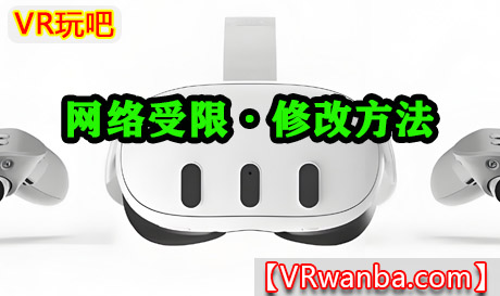Meta Quest 网络受限问题修改方法VR玩吧-VR游戏下载网站-Quest 2 3S 一体机游戏-Steam VR串流游戏-VR游戏资源汉化中文网站-Pico Neo3 4-Meta Quest 2 3-HTC VIVE-Oculus Rift-Valve Index-Pico VR-游戏下载中心VR玩吧【VRwanba.com】汉化VR游戏官网