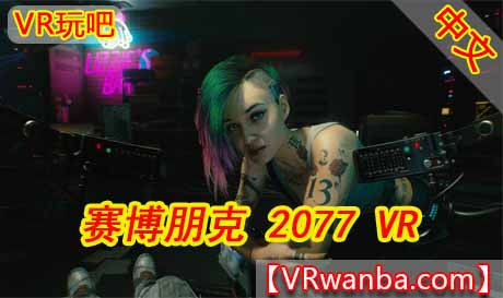 图片[1]VR玩吧-VR游戏破解下载网站-Quest 2 3 一体机游戏-Steam VR串流游戏-VR游戏资源汉化中文网站-Pico Neo3 4-Meta Quest 2 3-HTC VIVE-Oculus Rift-Valve Index-Pico VR-游戏下载中心Steam PC VR游戏《赛博朋克2077》豪华完美中文版 Cyberpunk 2077 VR REAL mod By Luke Ross（高速下载）VR玩吧-VR游戏破解下载网站-Quest 2 3 一体机游戏-Steam VR串流游戏-VR游戏资源汉化中文网站-Pico Neo3 4-Meta Quest 2 3-HTC VIVE-Oculus Rift-Valve Index-Pico VR-游戏下载中心VR玩吧【VRwanba.com】汉化VR游戏官网