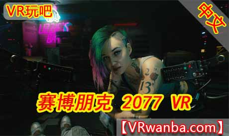 Steam PC VR游戏《赛博朋克2077》豪华完美中文版 Cyberpunk 2077 VR REAL mod By Luke Ross（高速下载）VR玩吧官网|VR游戏下载网站|Quest 2 3一体机游戏|VR游戏资源中文汉化平台|Pico Neo3 4|Meta Quest 2 3|HTC VIVE|Oculus Rift|Valve Index|Pico VR|游戏下载中心VR玩吧【VRwanba.com】汉化VR游戏官网